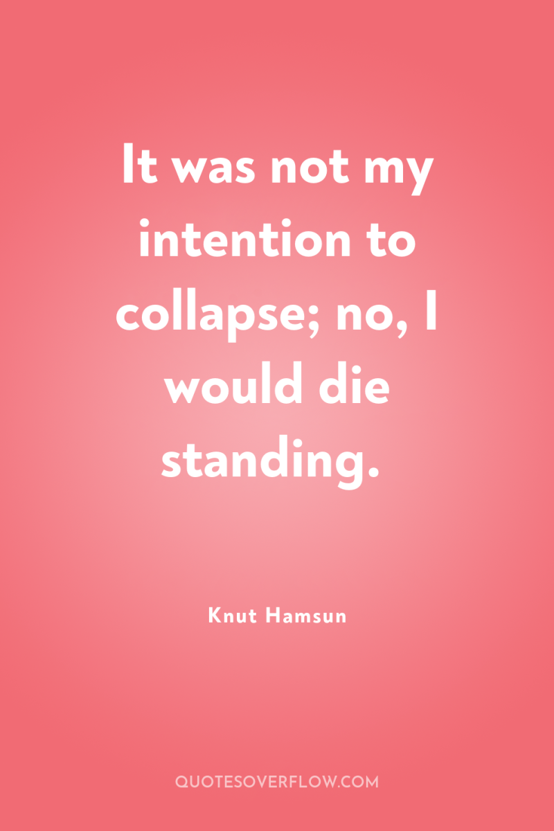 It was not my intention to collapse; no, I would...
