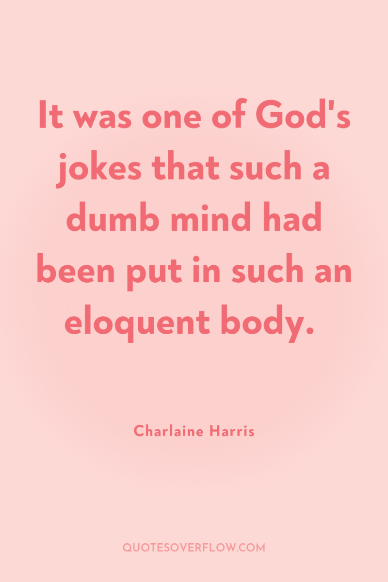 It was one of God's jokes that such a dumb...