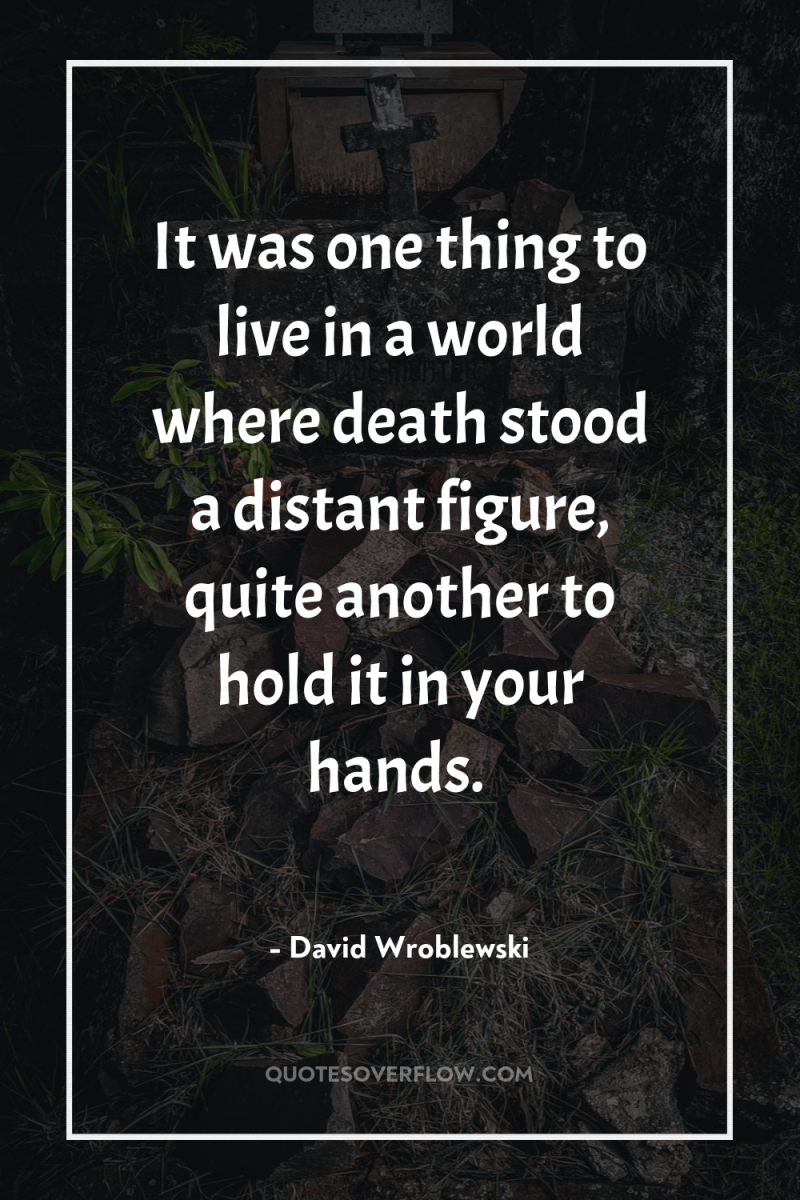 It was one thing to live in a world where...