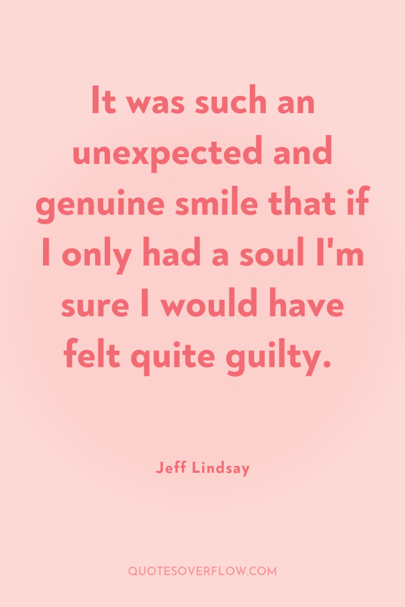 It was such an unexpected and genuine smile that if...