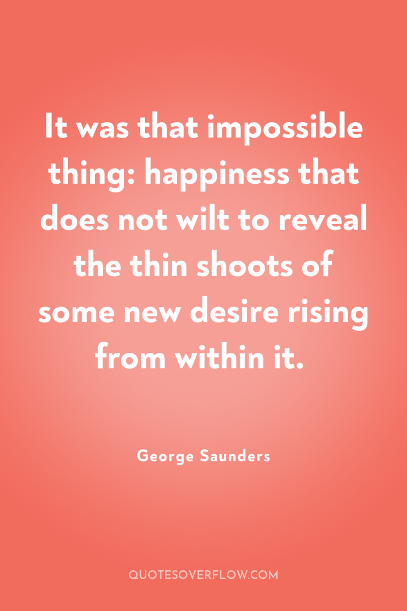 It was that impossible thing: happiness that does not wilt...