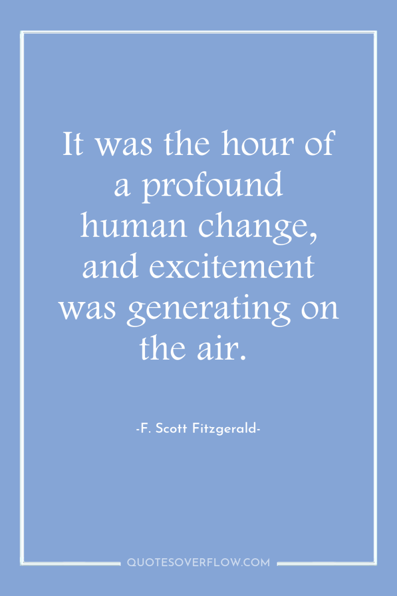 It was the hour of a profound human change, and...