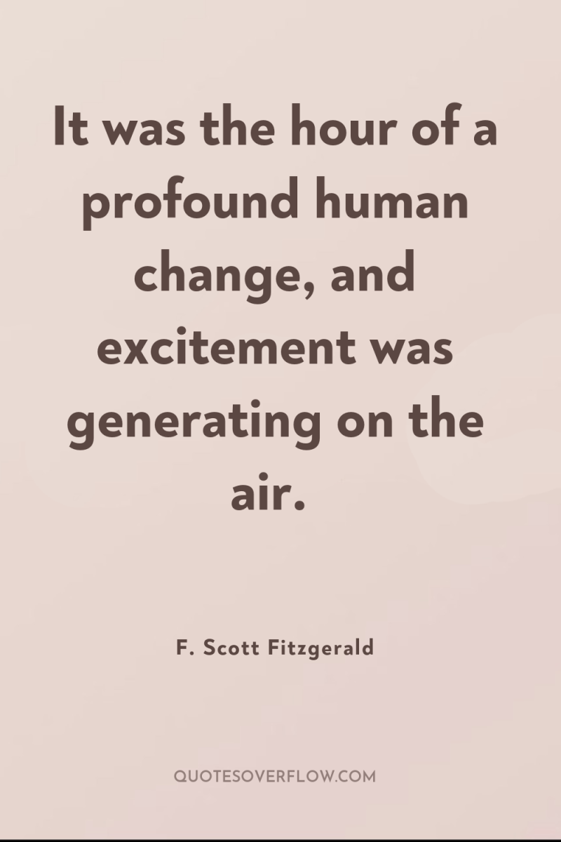 It was the hour of a profound human change, and...