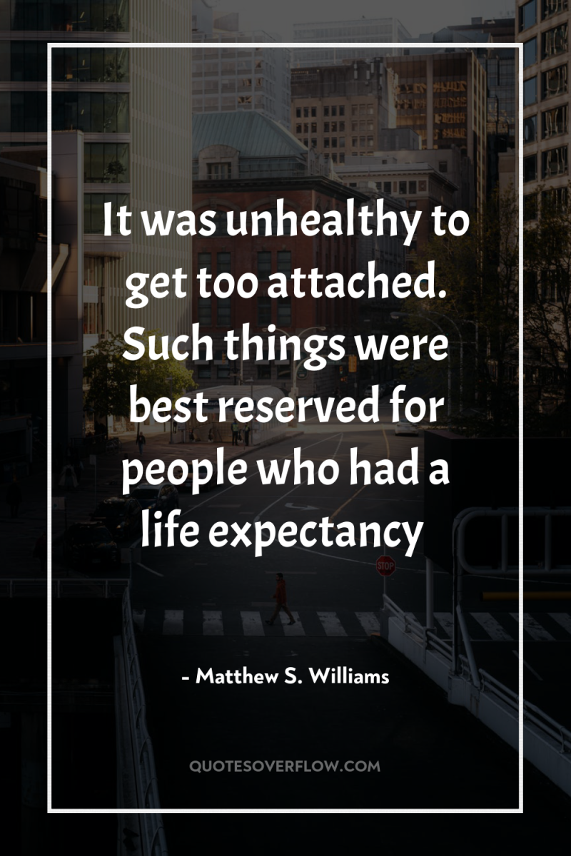 It was unhealthy to get too attached. Such things were...