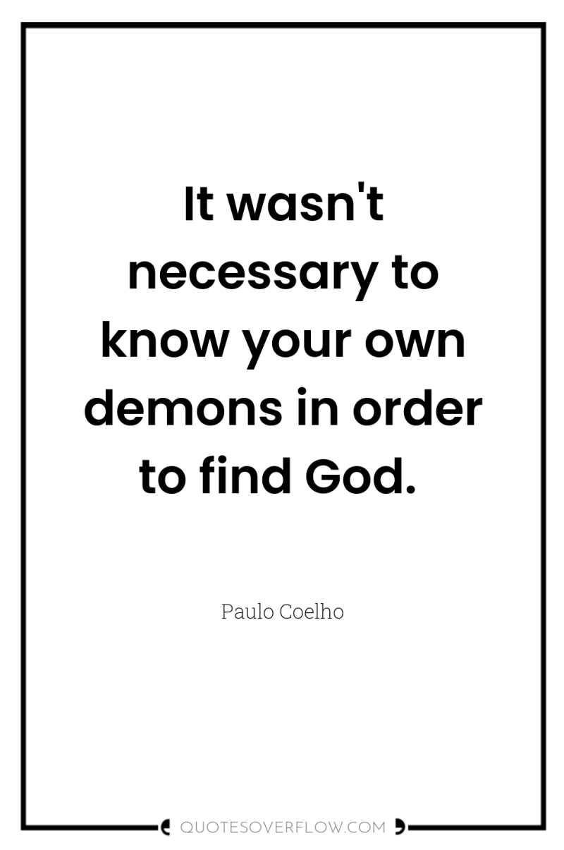 It wasn't necessary to know your own demons in order...