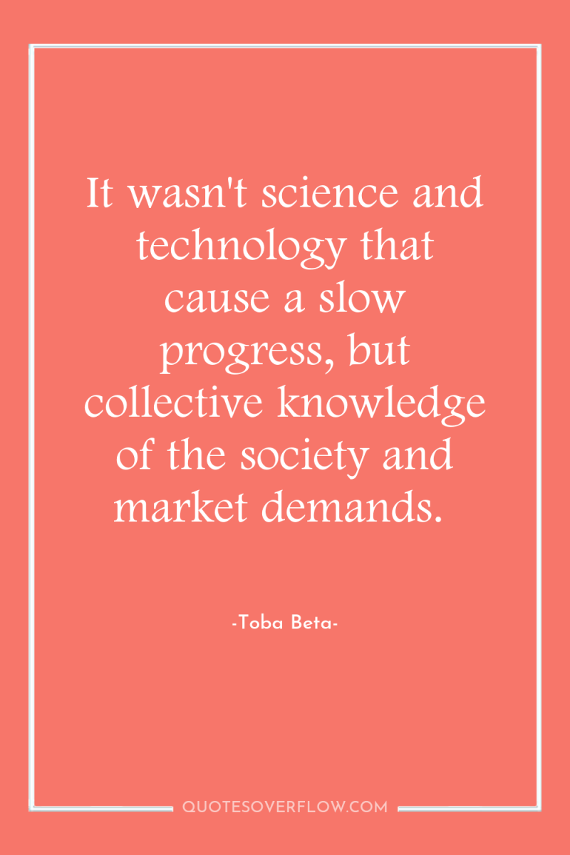 It wasn't science and technology that cause a slow progress,...