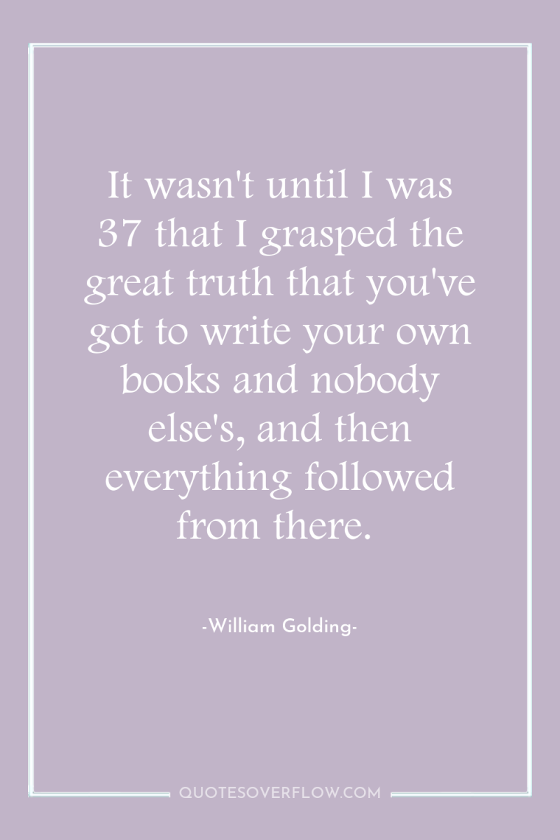 It wasn't until I was 37 that I grasped the...