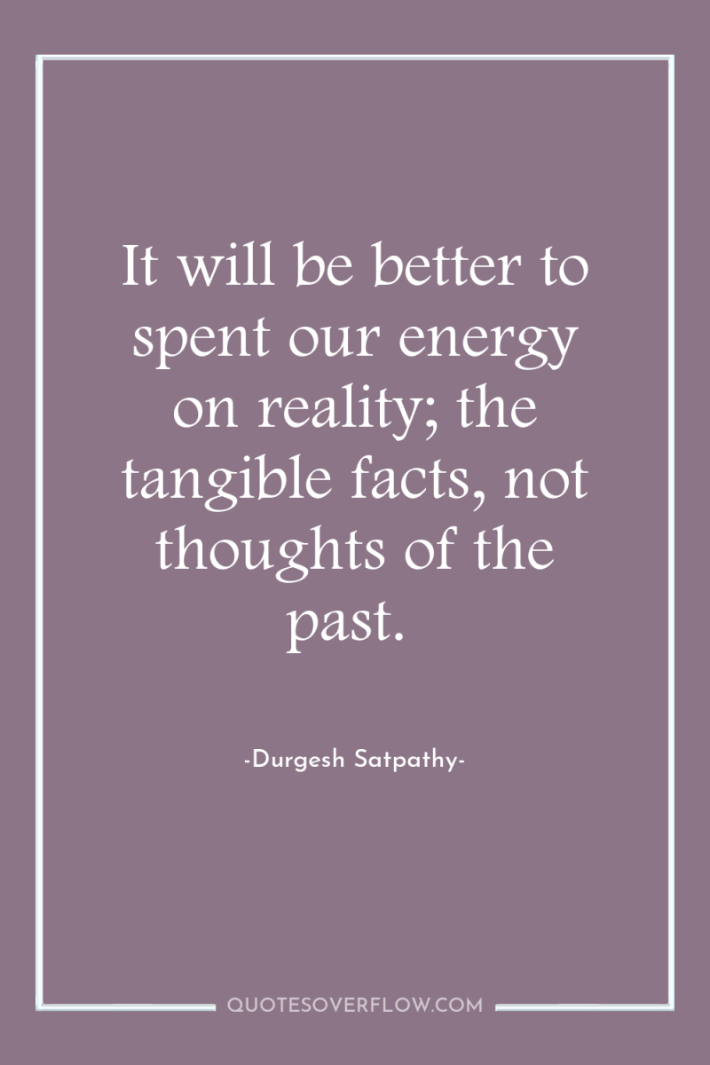 It will be better to spent our energy on reality;...