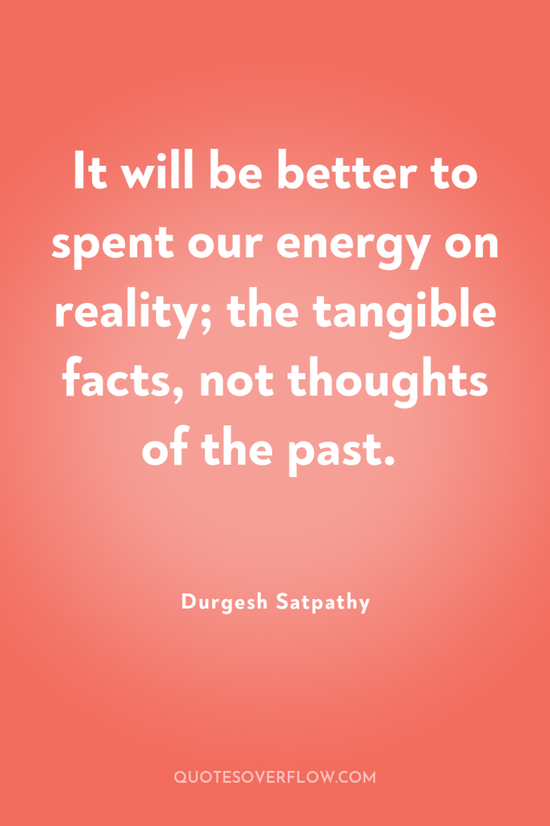 It will be better to spent our energy on reality;...
