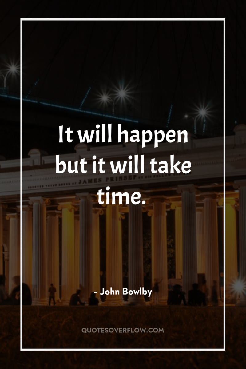 It will happen but it will take time. 