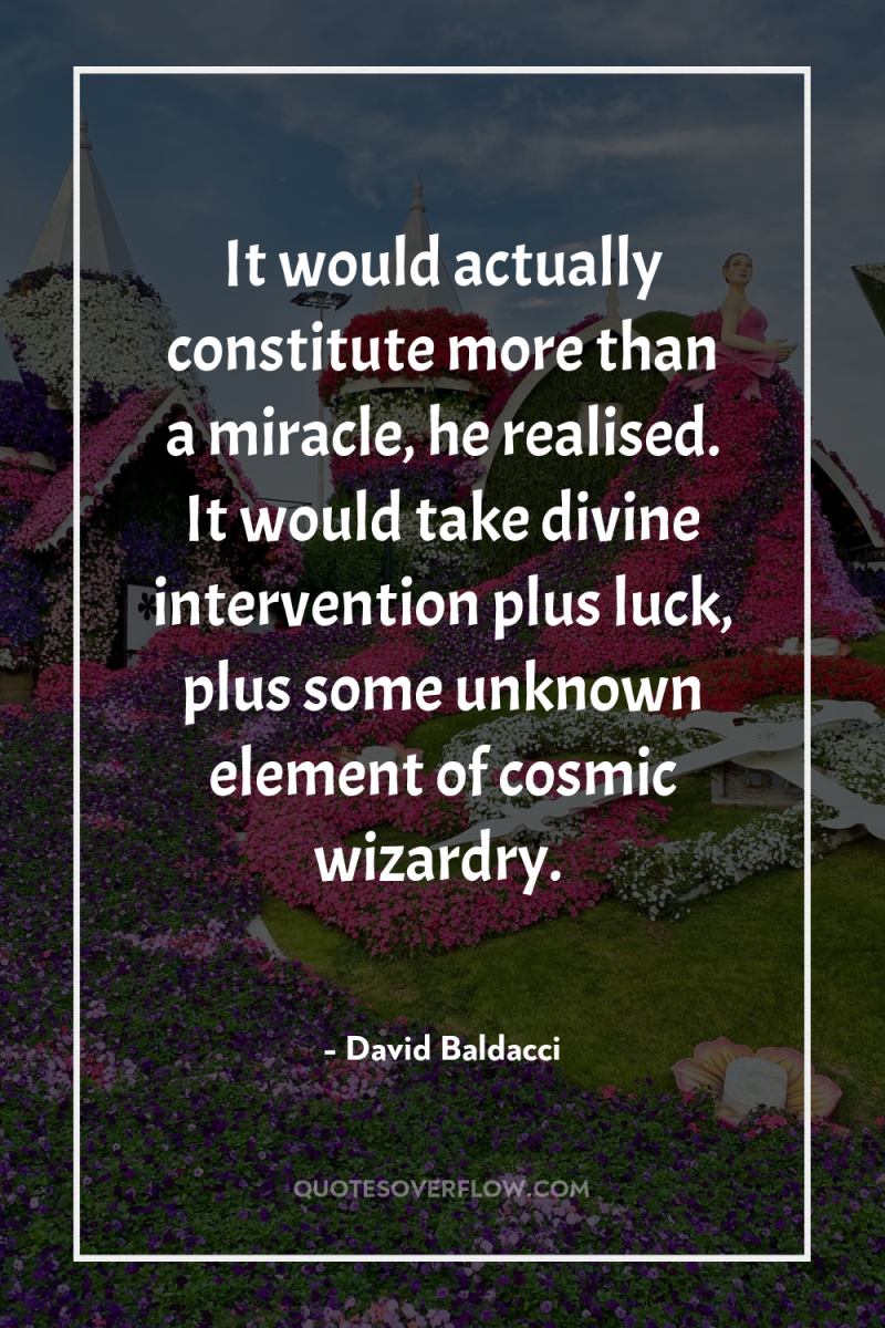It would actually constitute more than a miracle, he realised....