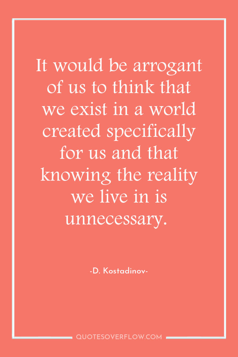 It would be arrogant of us to think that we...