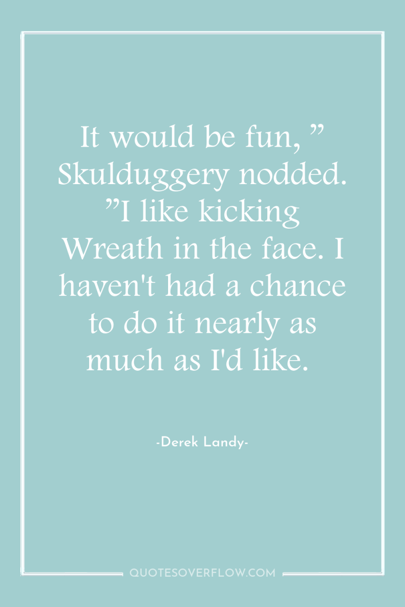It would be fun, ” Skulduggery nodded. ”I like kicking...
