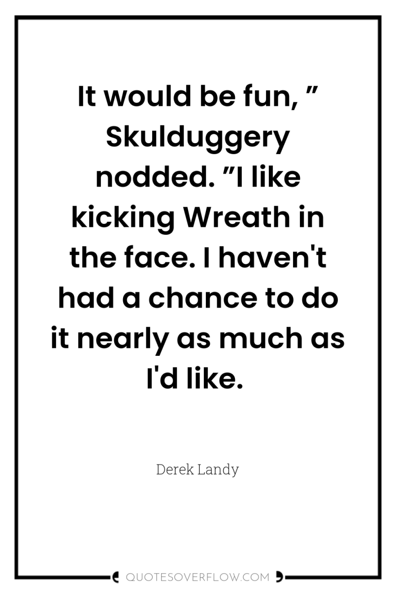 It would be fun, ” Skulduggery nodded. ”I like kicking...