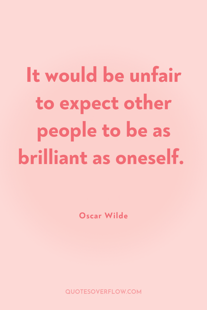It would be unfair to expect other people to be...