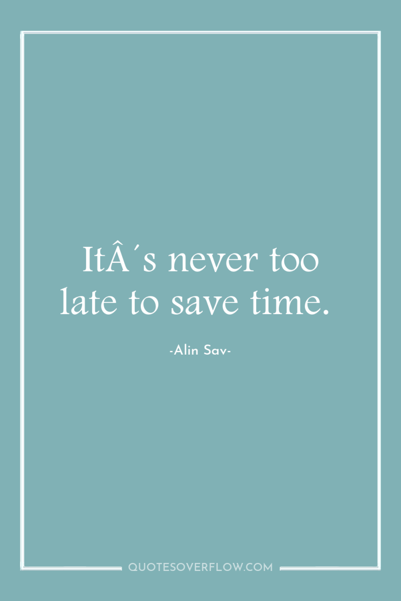 ItÂ´s never too late to save time. 