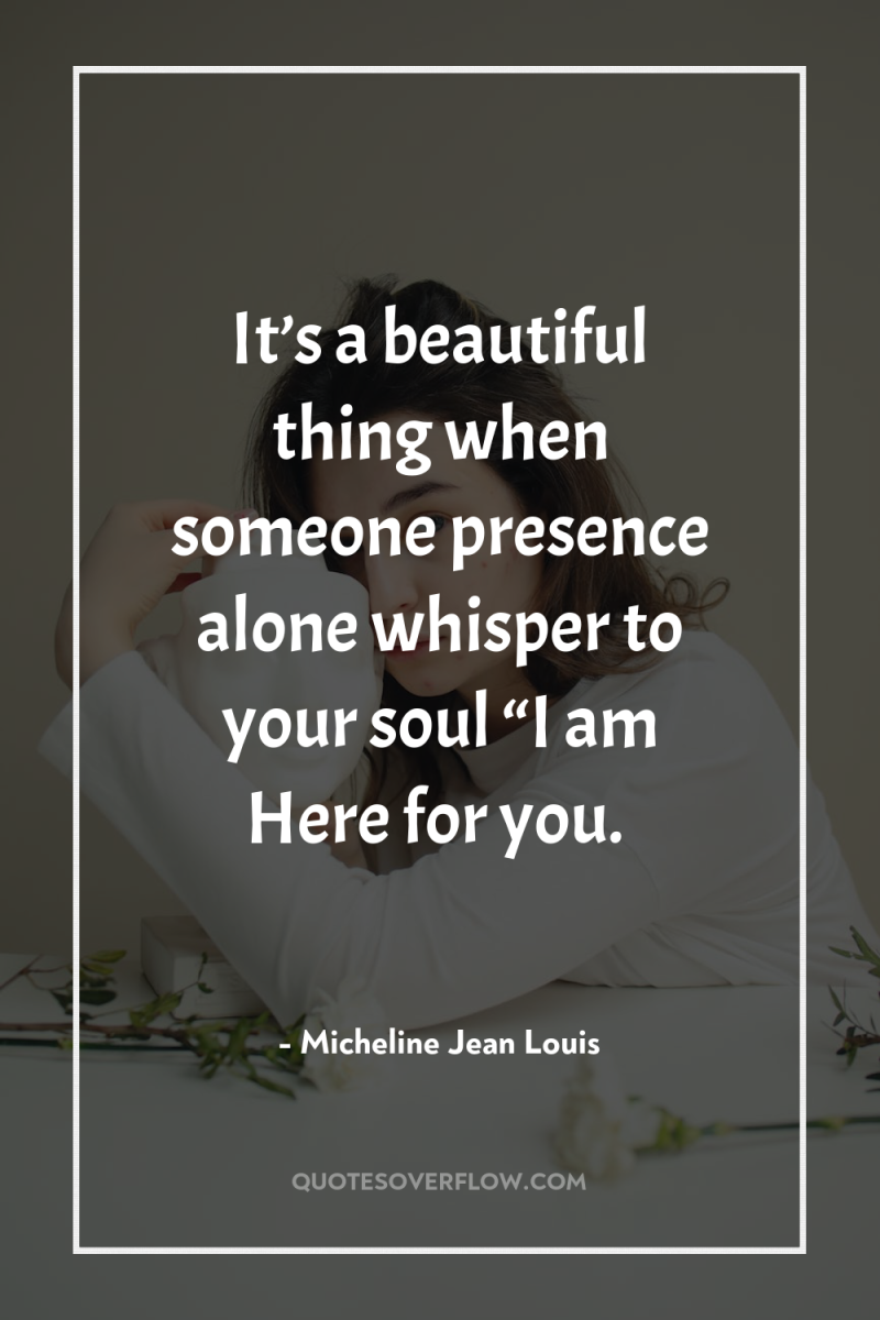 It’s a beautiful thing when someone presence alone whisper to...