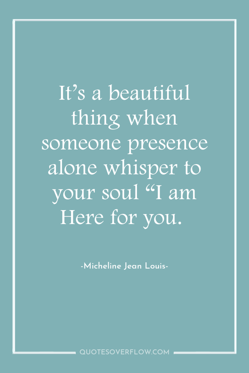 It’s a beautiful thing when someone presence alone whisper to...