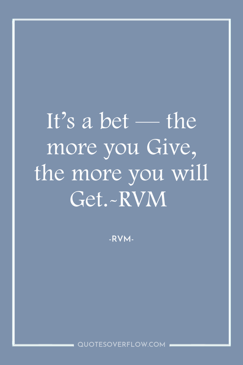 It’s a bet — the more you Give, the more...