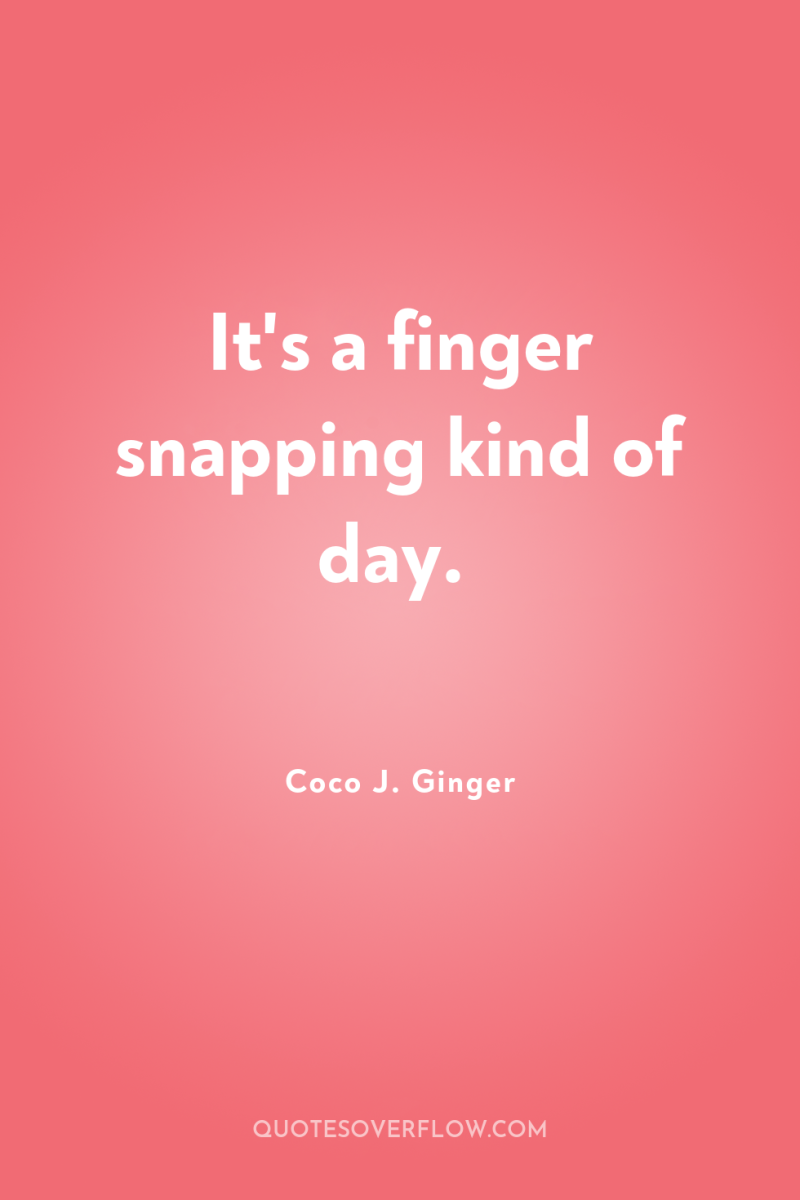 It's a finger snapping kind of day. 