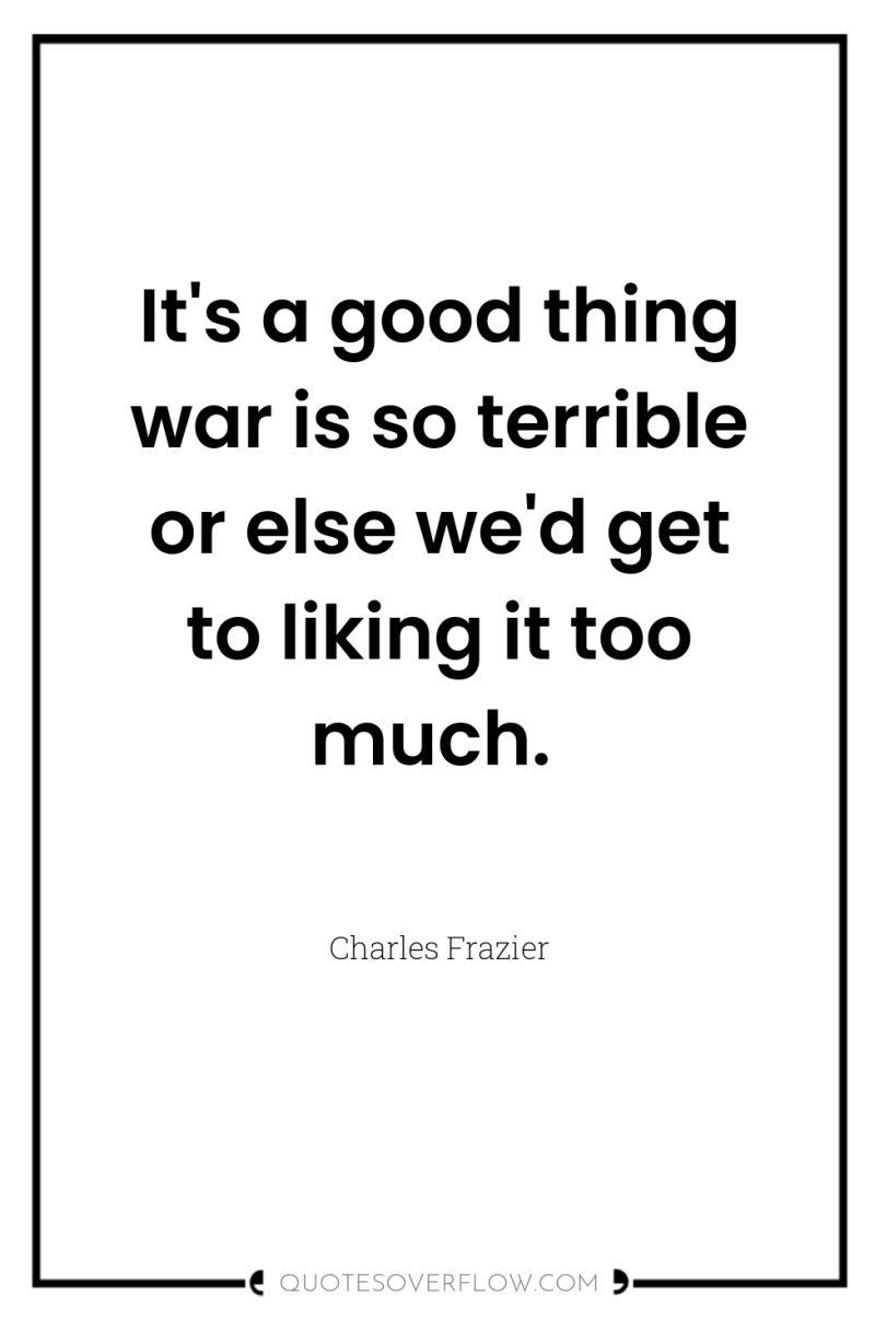 It's a good thing war is so terrible or else...