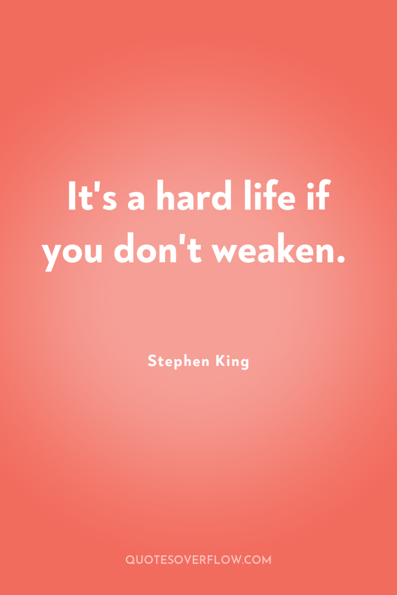 It's a hard life if you don't weaken. 