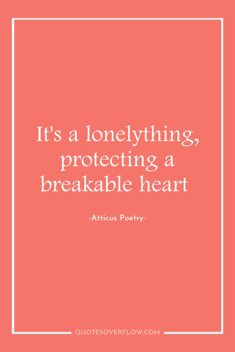 It's a lonelything, protecting a breakable heart 