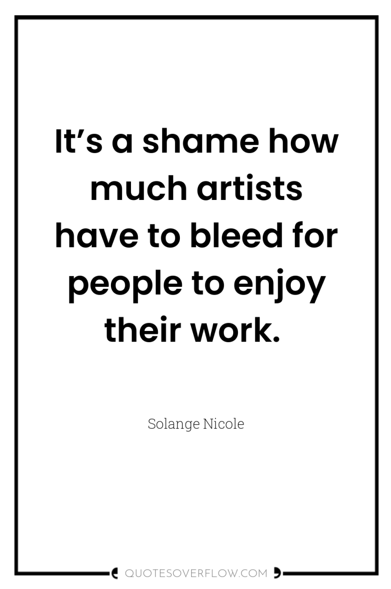 It’s a shame how much artists have to bleed for...