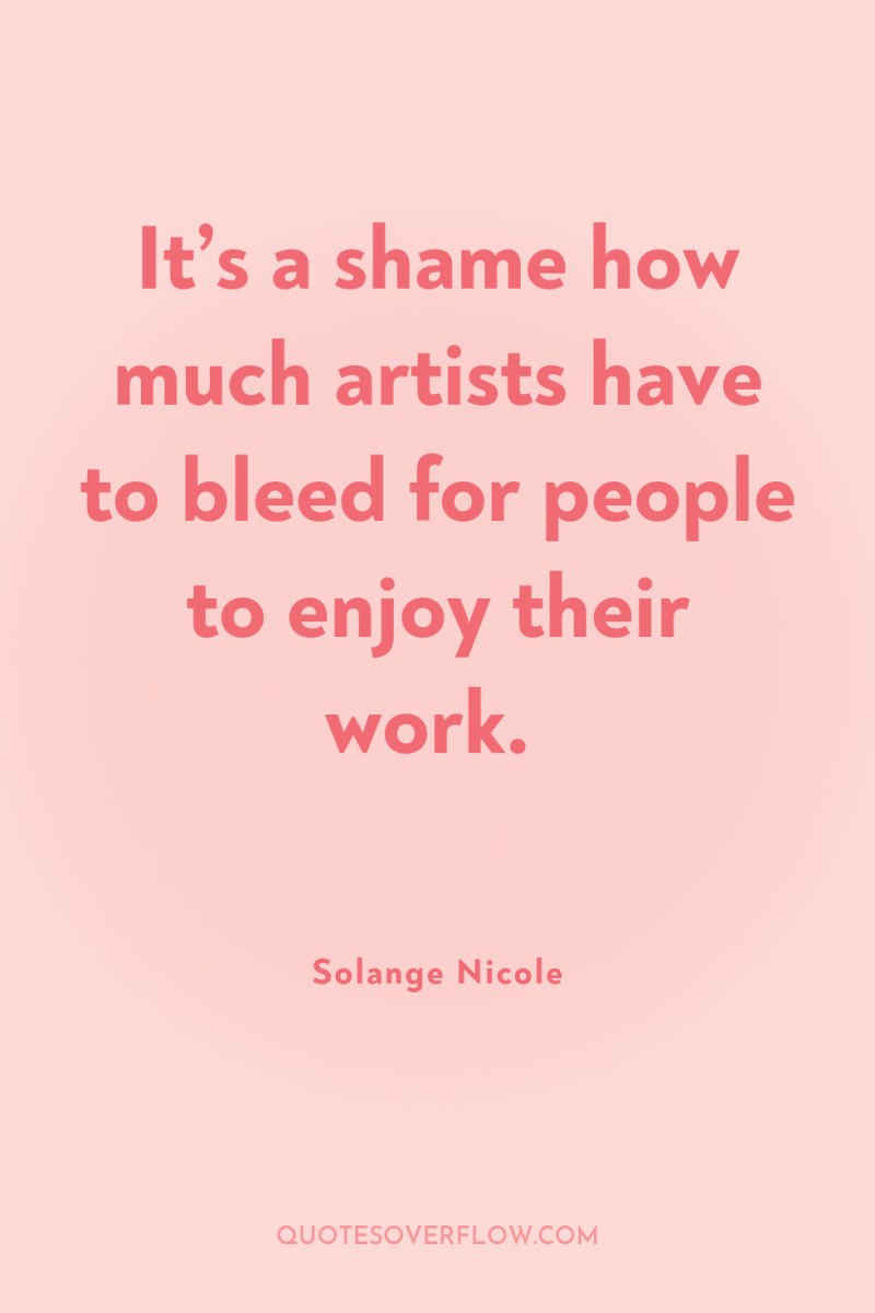It’s a shame how much artists have to bleed for...