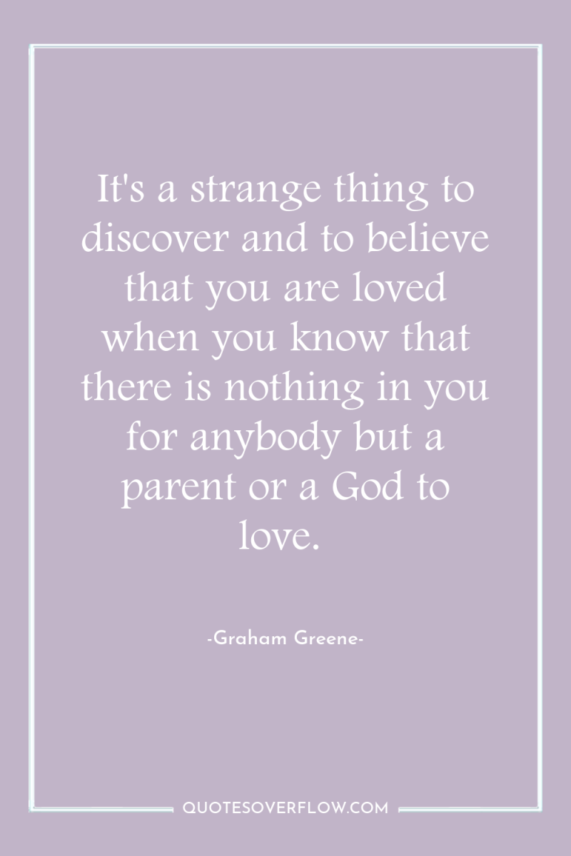 It's a strange thing to discover and to believe that...