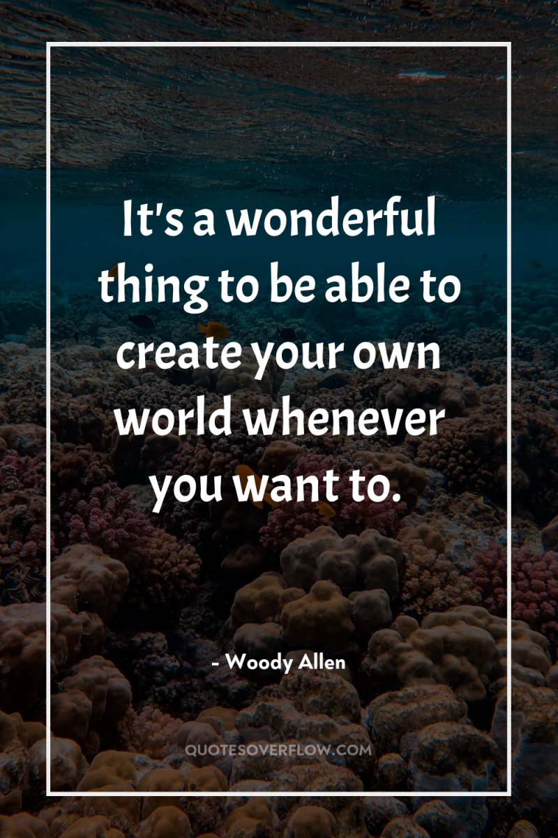 It's a wonderful thing to be able to create your...