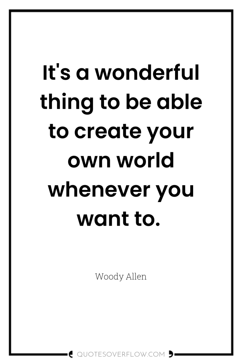 It's a wonderful thing to be able to create your...