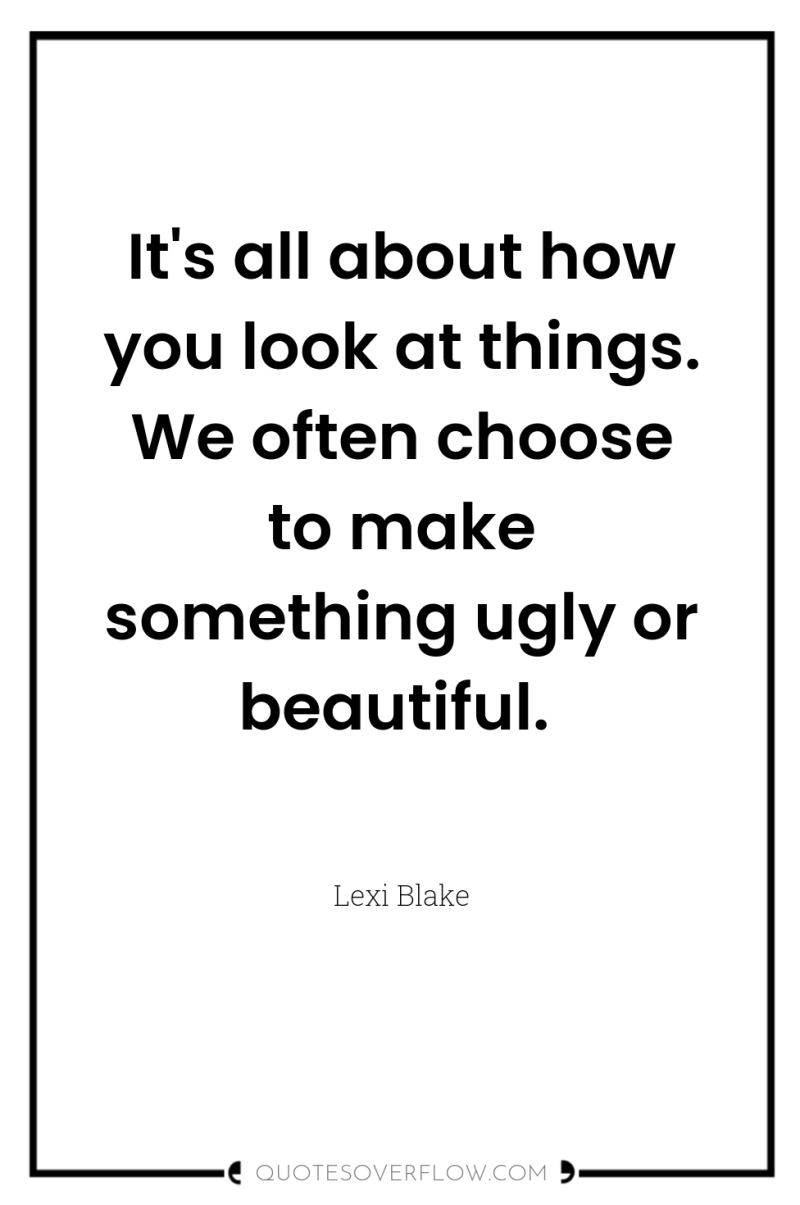 It's all about how you look at things. We often...