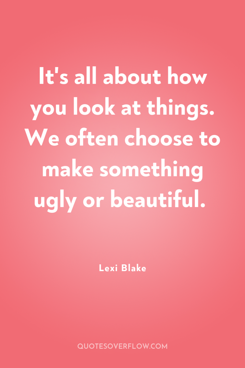 It's all about how you look at things. We often...