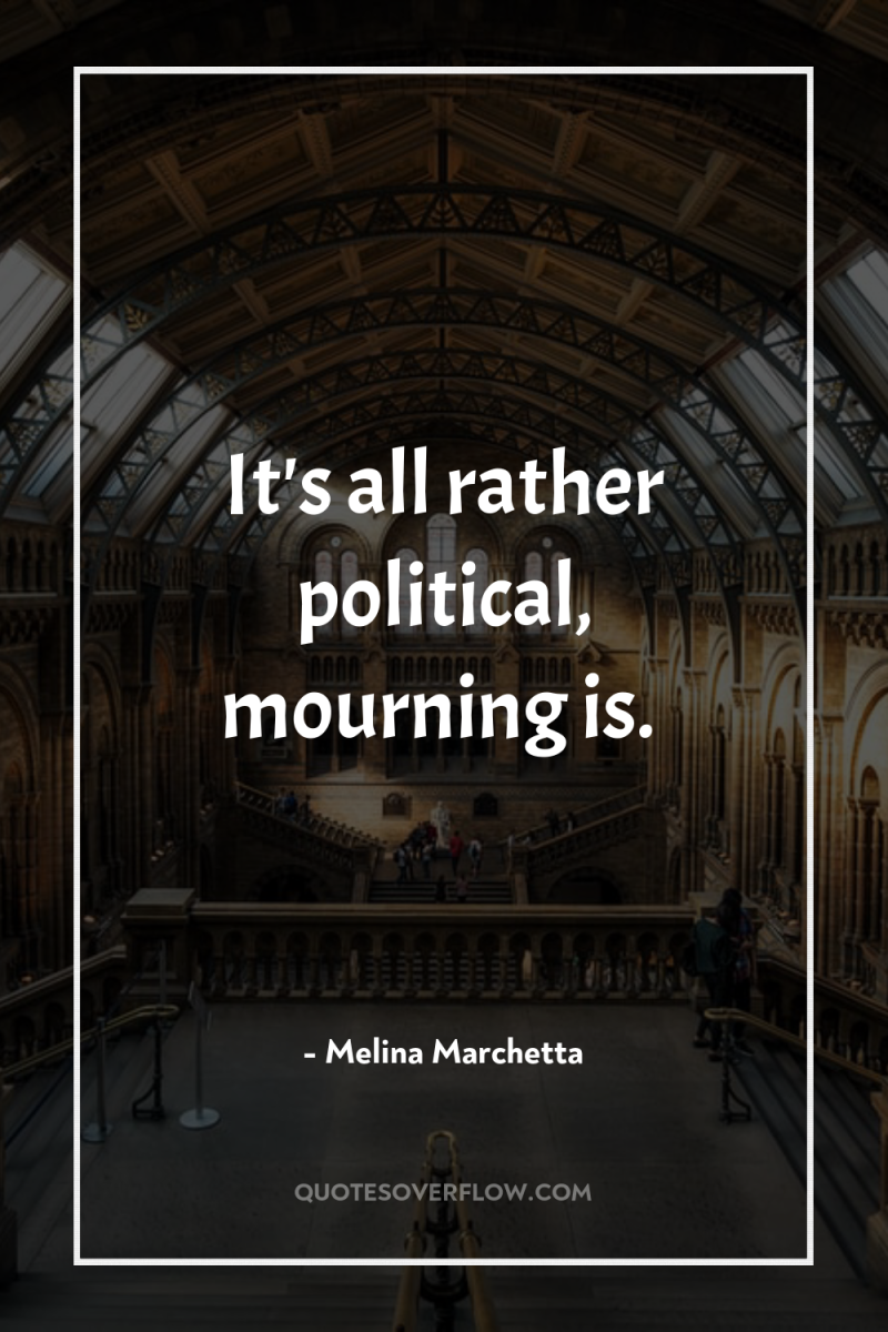 It's all rather political, mourning is. 