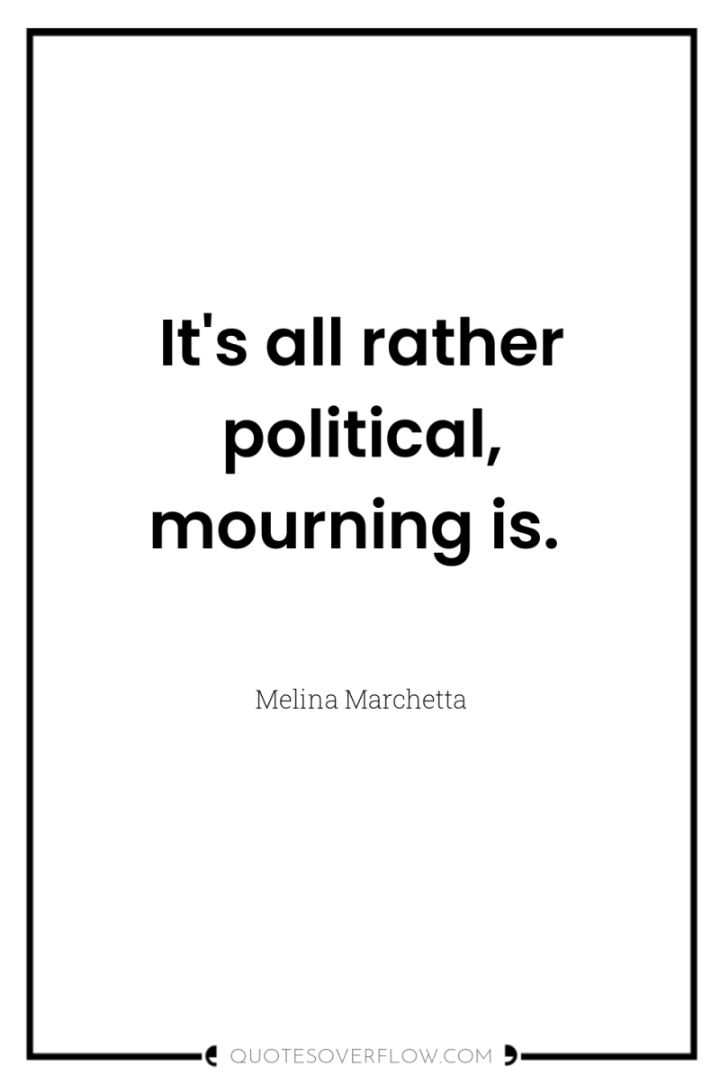 It's all rather political, mourning is. 