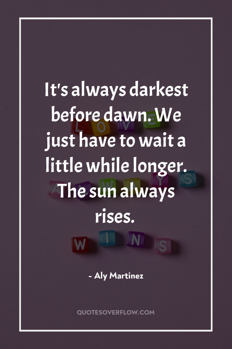 It's always darkest before dawn. We just have to wait...