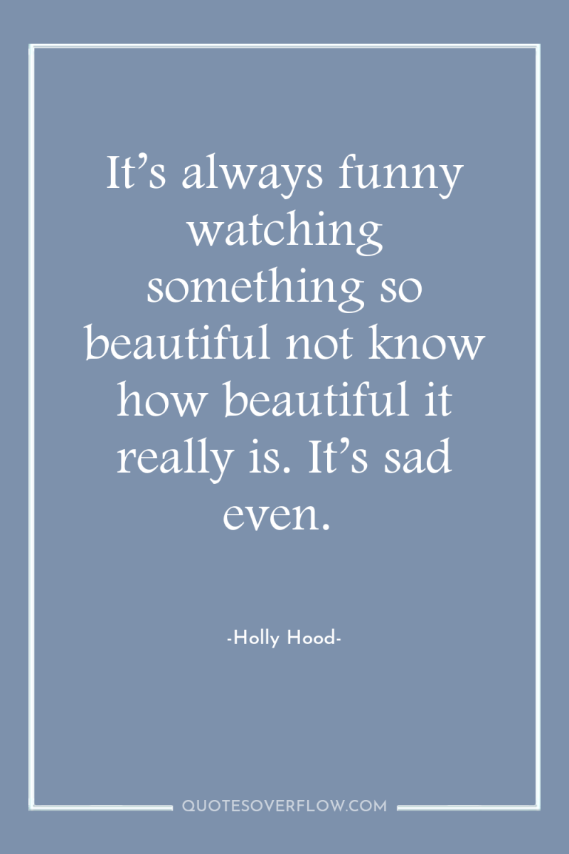 It’s always funny watching something so beautiful not know how...