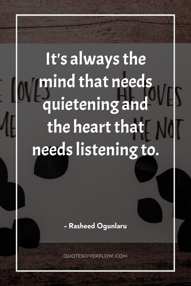 It's always the mind that needs quietening and the heart...