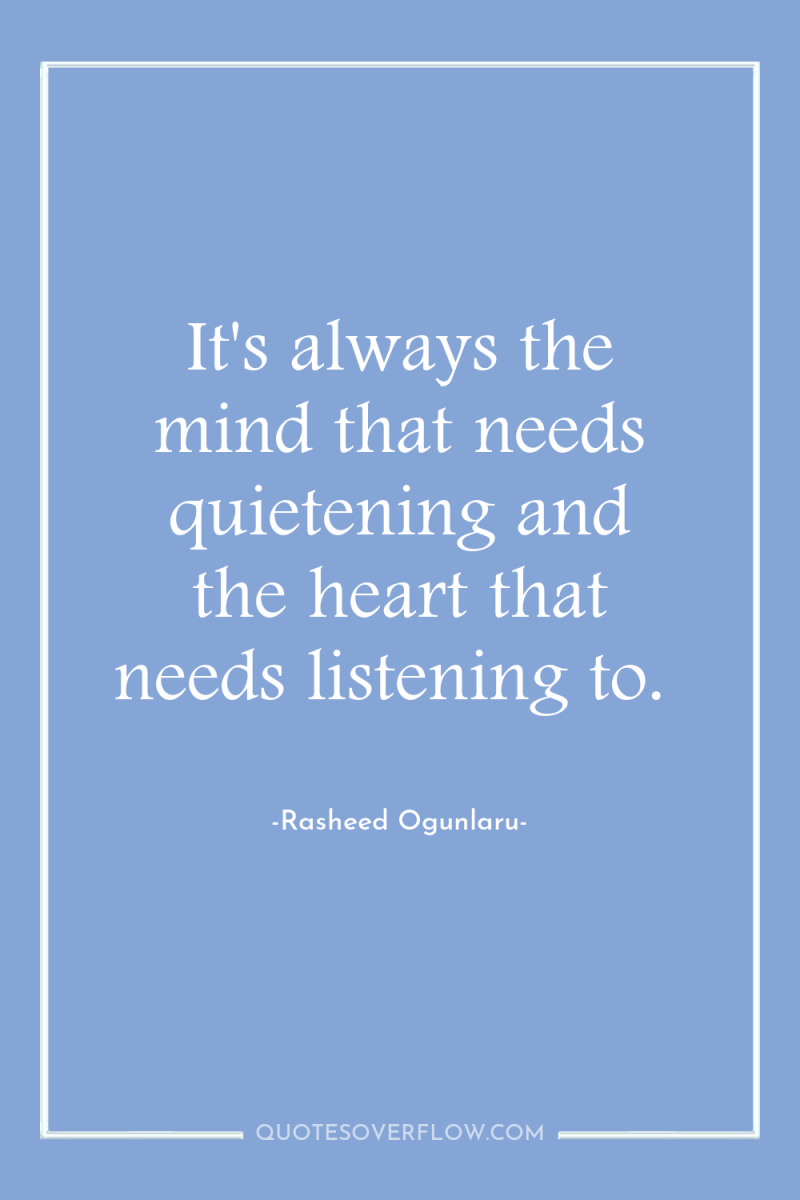 It's always the mind that needs quietening and the heart...