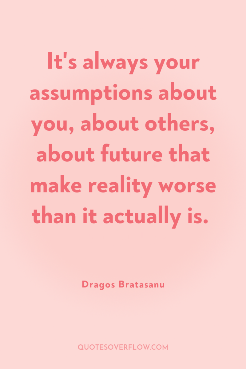 It's always your assumptions about you, about others, about future...