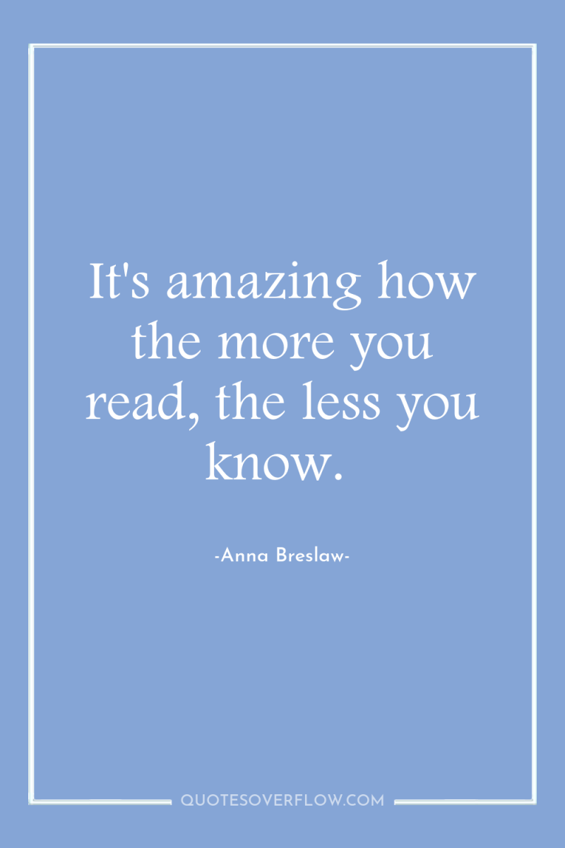 It's amazing how the more you read, the less you...