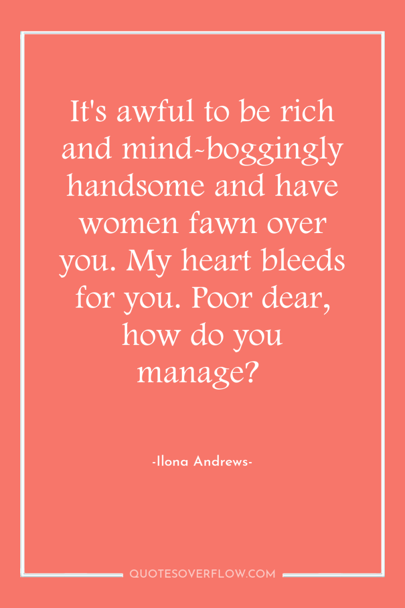 It's awful to be rich and mind-boggingly handsome and have...