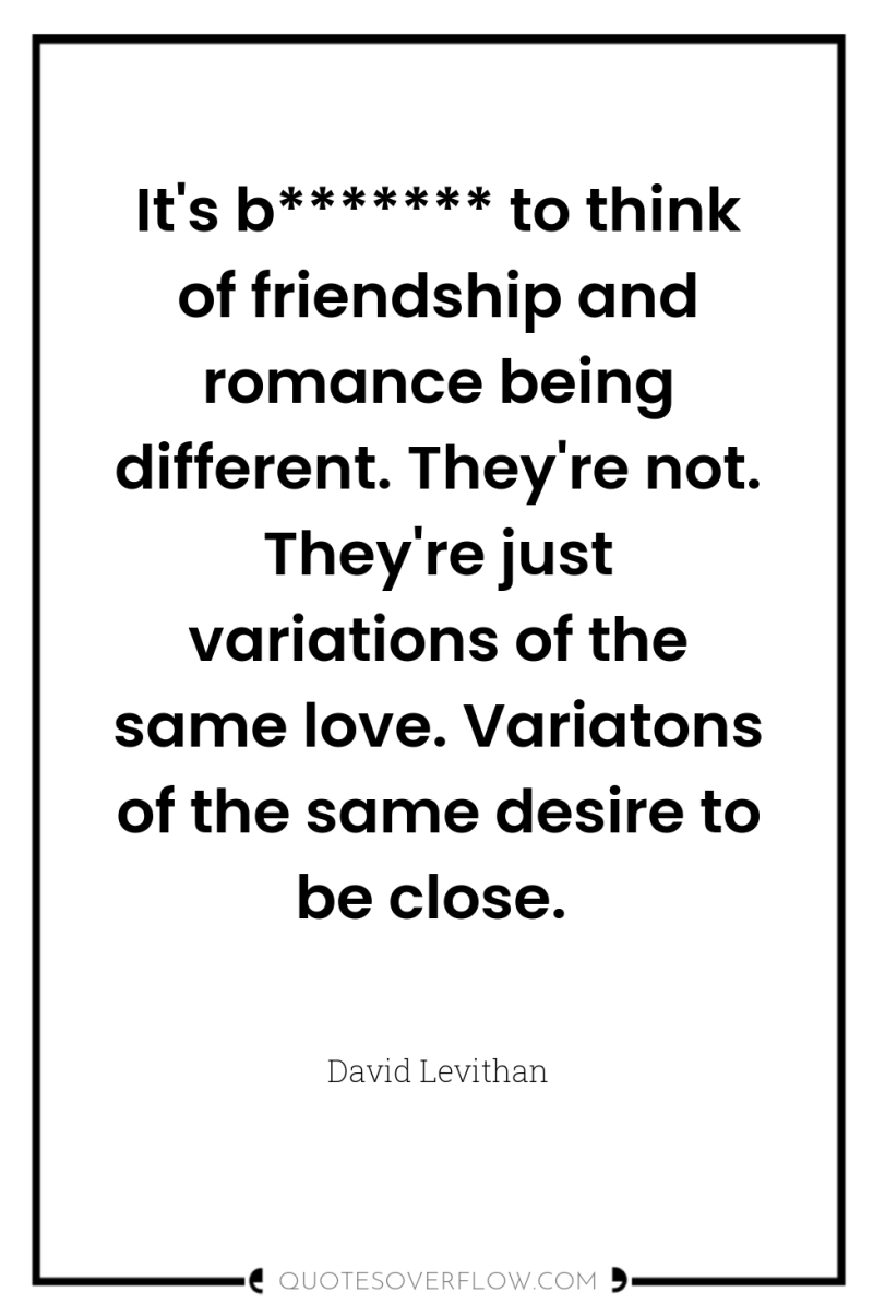 It's b******* to think of friendship and romance being different....
