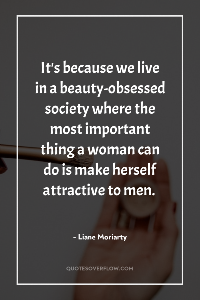 It's because we live in a beauty-obsessed society where the...