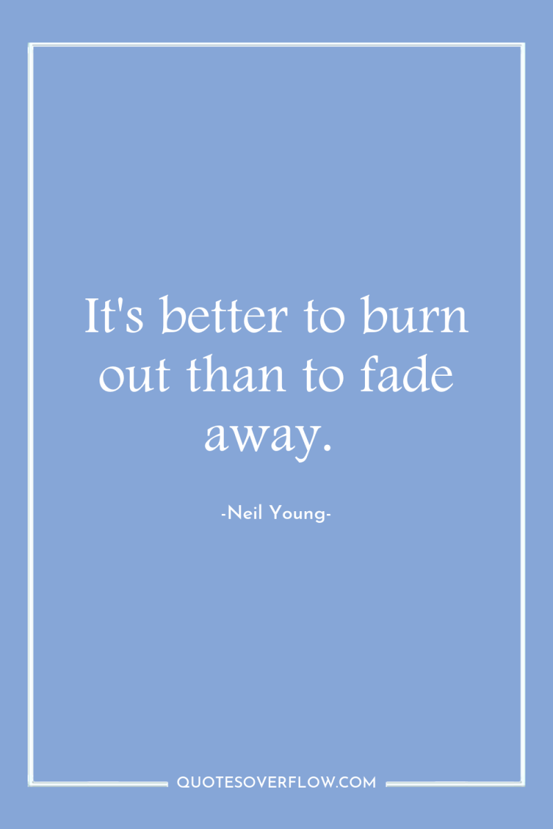 It's better to burn out than to fade away. 