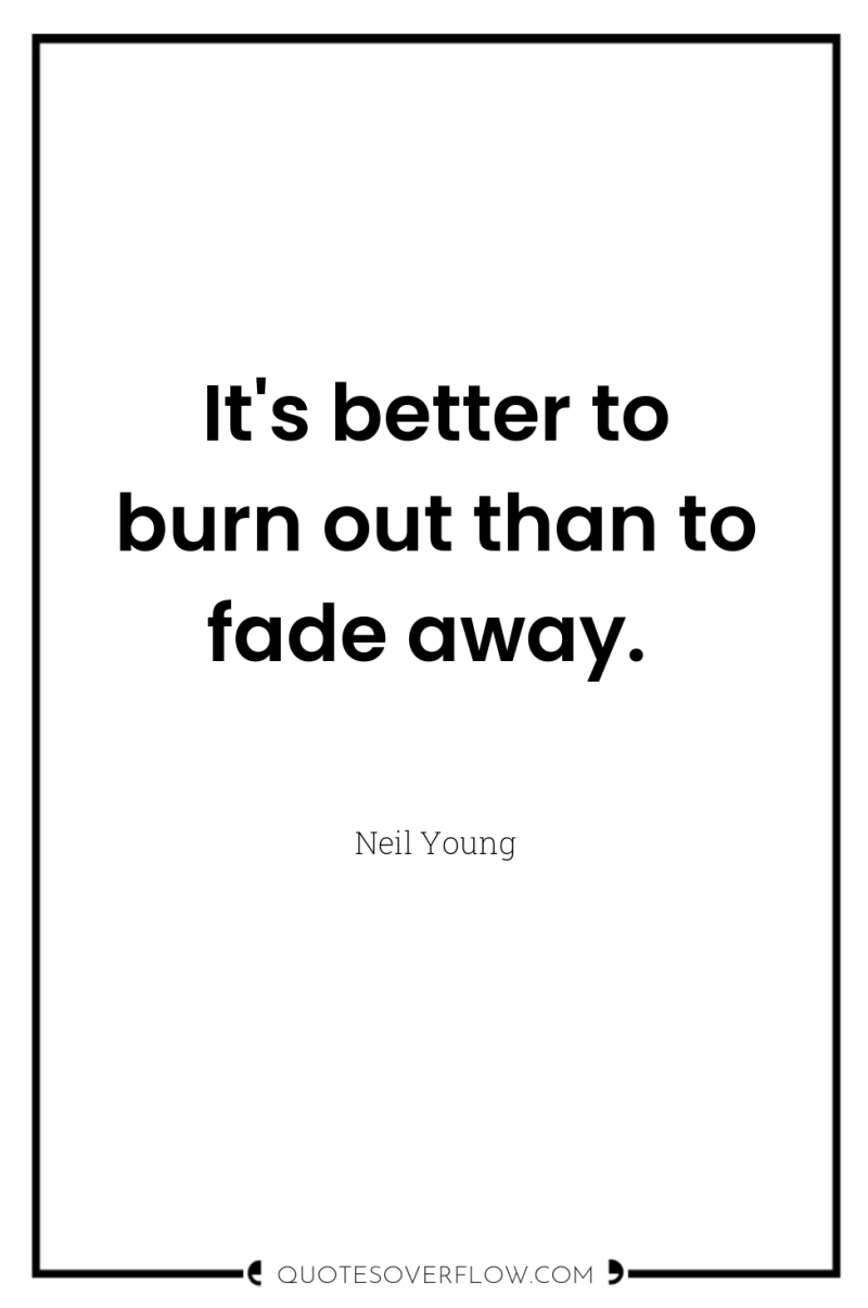 It's better to burn out than to fade away. 