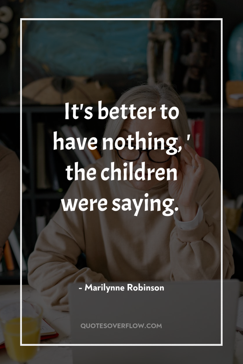 It's better to have nothing, ' the children were saying. 