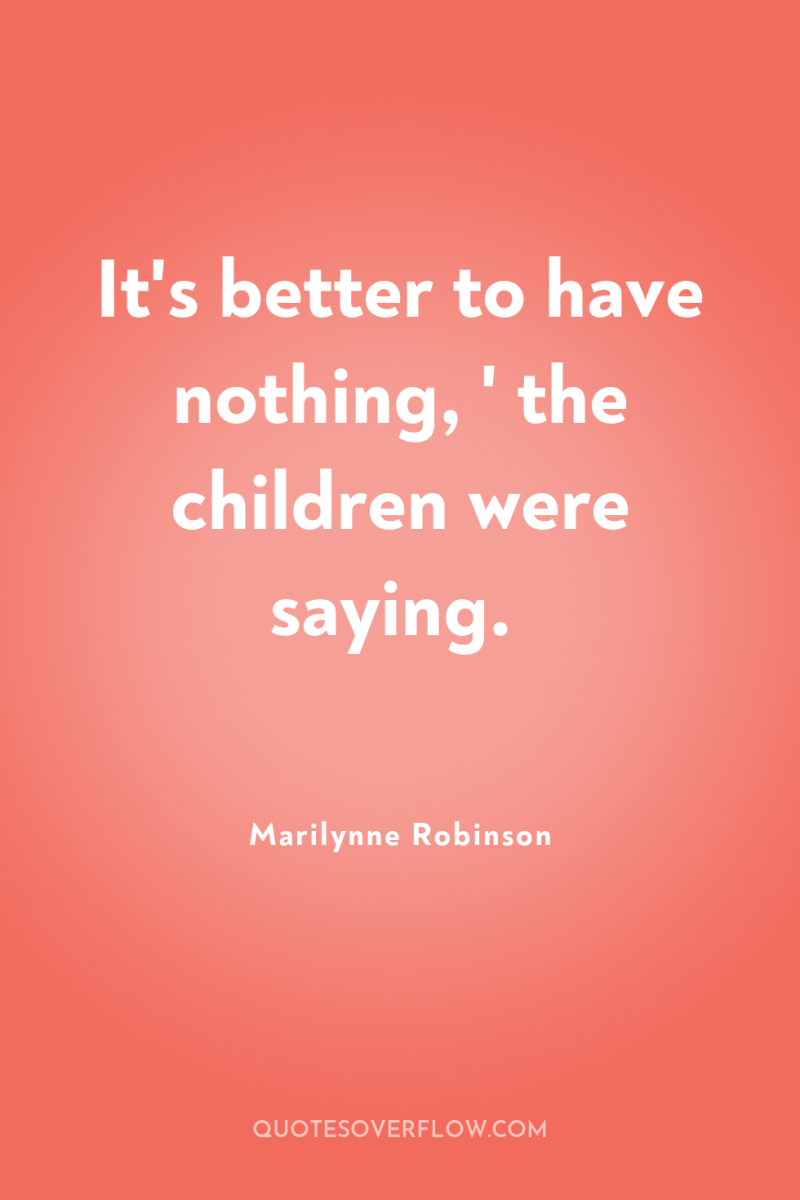 It's better to have nothing, ' the children were saying. 