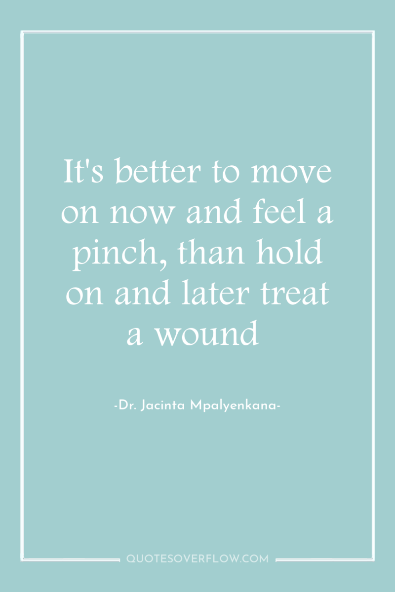 It's better to move on now and feel a pinch,...